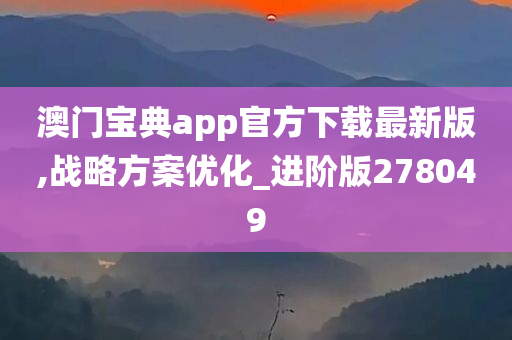 澳门宝典app官方下载最新版,战略方案优化_进阶版278049