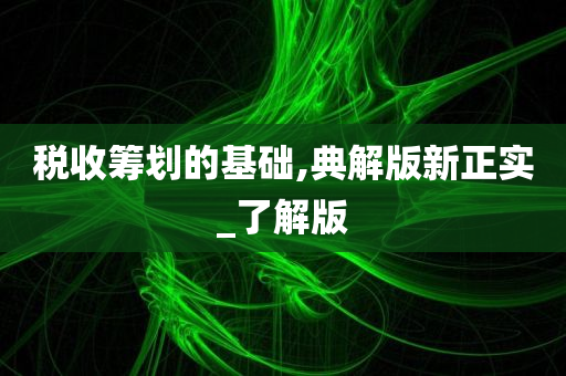 税收筹划的基础,典解版新正实_了解版