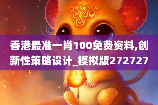 香港最准一肖100免费资料,创新性策略设计_模拟版272727