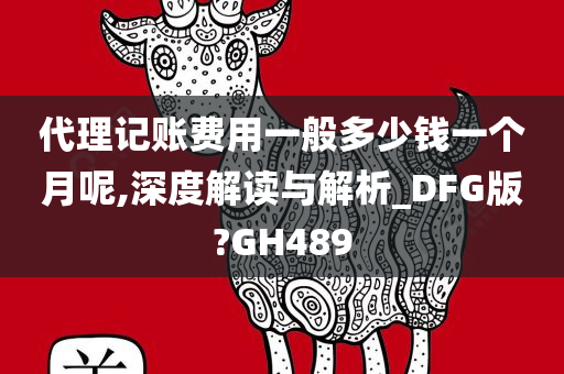 代理记账费用一般多少钱一个月呢,深度解读与解析_DFG版?GH489