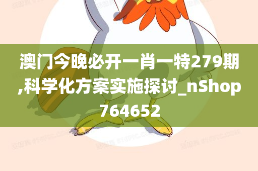 澳门今晚必开一肖一特279期,科学化方案实施探讨_nShop764652