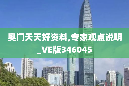 奥门天天好资料,专家观点说明_VE版346045