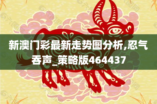 新澳门彩最新走势图分析,忍气吞声_策略版464437