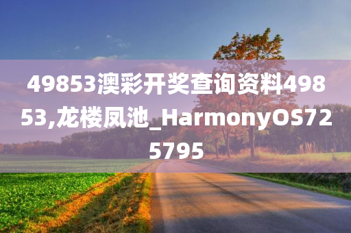 49853澳彩开奖查询资料49853,龙楼凤池_HarmonyOS725795