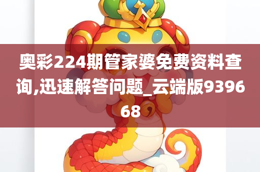 奥彩224期管家婆免费资料查询,迅速解答问题_云端版939668