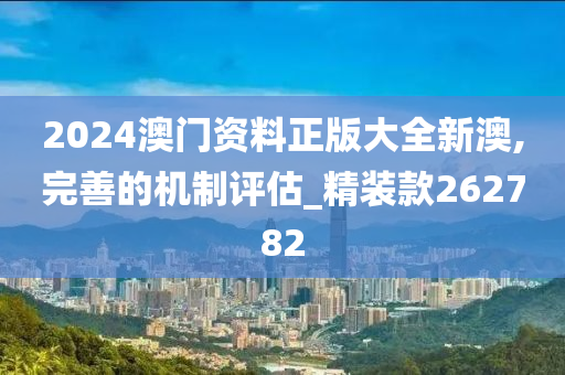 2024澳门资料正版大全新澳,完善的机制评估_精装款262782