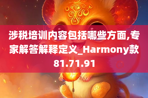 涉税培训内容包括哪些方面,专家解答解释定义_Harmony款81.71.91