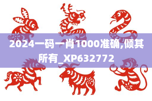 2024一码一肖1000准确,倾其所有_XP632772