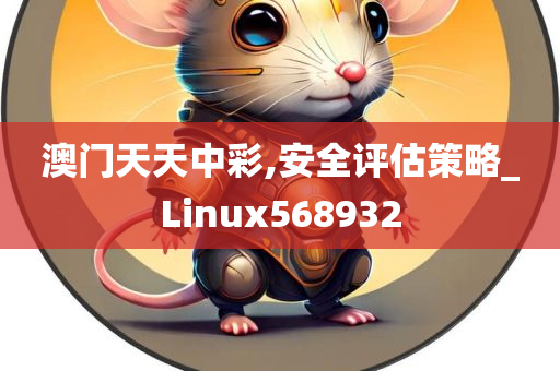 澳门天天中彩,安全评估策略_Linux568932