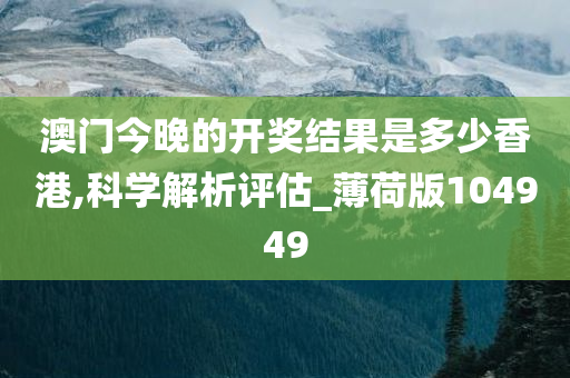 澳门今晚的开奖结果是多少香港,科学解析评估_薄荷版104949