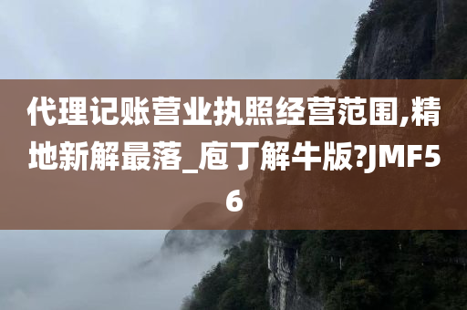 代理记账营业执照经营范围,精地新解最落_庖丁解牛版?JMF56