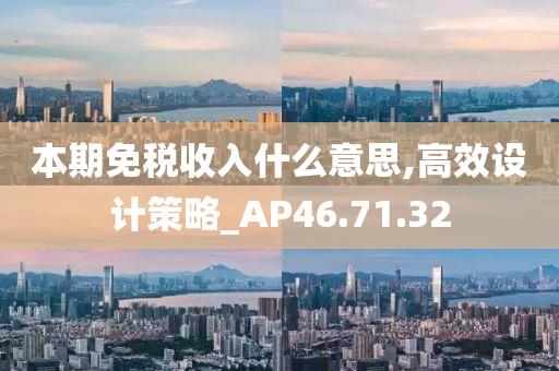 本期免税收入什么意思,高效设计策略_AP46.71.32