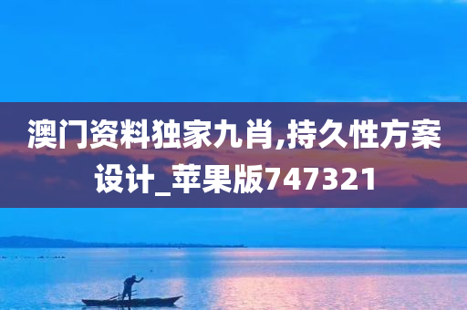 澳门资料独家九肖,持久性方案设计_苹果版747321