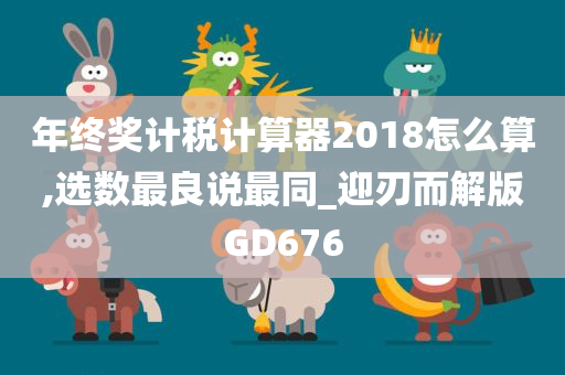 年终奖计税计算器2018怎么算,选数最良说最同_迎刃而解版GD676