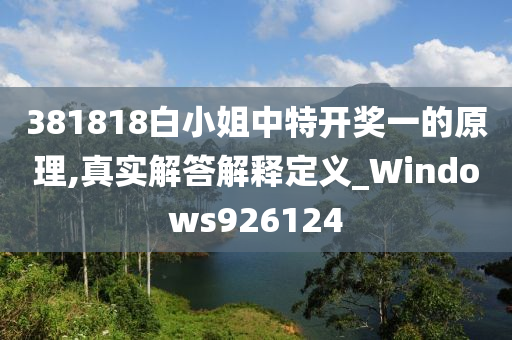 381818白小姐中特开奖一的原理,真实解答解释定义_Windows926124