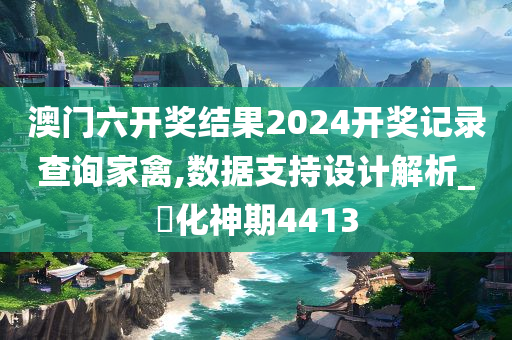 澳门六开奖结果2024开奖记录查询家禽,数据支持设计解析_‌化神期4413