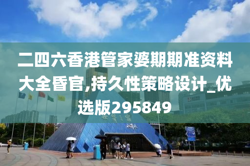 二四六香港管家婆期期准资料大全昏官,持久性策略设计_优选版295849