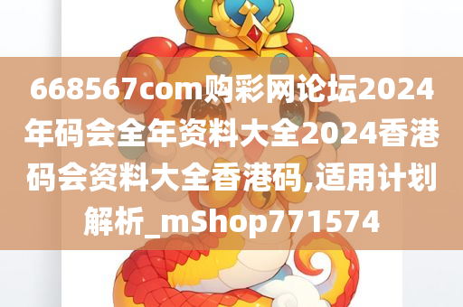 668567com购彩网论坛2024年码会全年资料大全2024香港码会资料大全香港码,适用计划解析_mShop771574