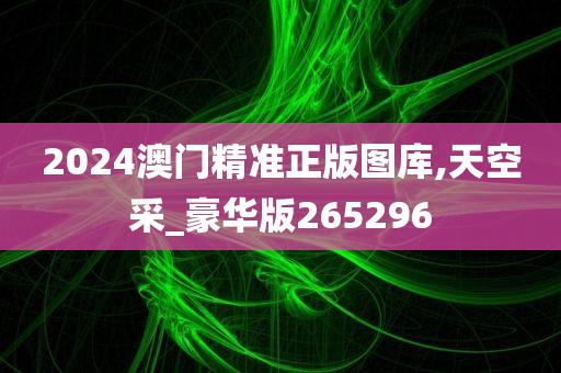 2024澳门精准正版图库,天空采_豪华版265296