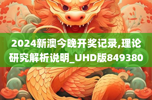 2024新澳今晚开奖记录,理论研究解析说明_UHD版849380