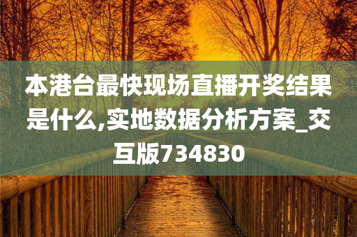 本港台最快现场直播开奖结果是什么,实地数据分析方案_交互版734830