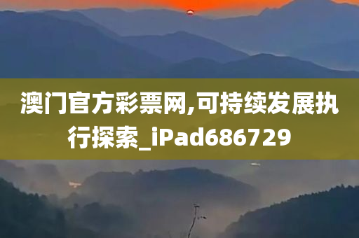 澳门官方彩票网,可持续发展执行探索_iPad686729