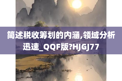 简述税收筹划的内涵,领域分析迅速_QQF版?HJGJ77