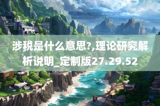 涉税是什么意思?,理论研究解析说明_定制版27.29.52