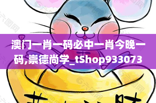 澳门一肖一码必中一肖今晚一码,崇德尚学_tShop933073