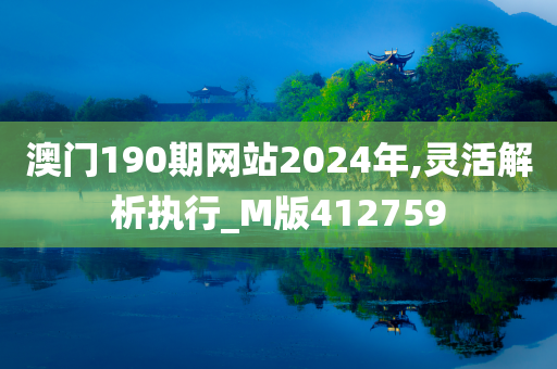 澳门190期网站2024年,灵活解析执行_M版412759