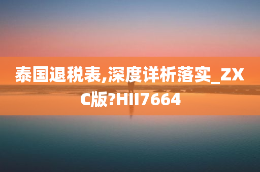 泰国退税表,深度详析落实_ZXC版?HII7664