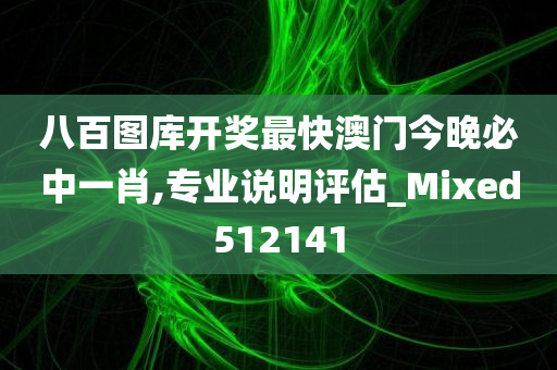 八百图库开奖最快澳门今晚必中一肖,专业说明评估_Mixed512141