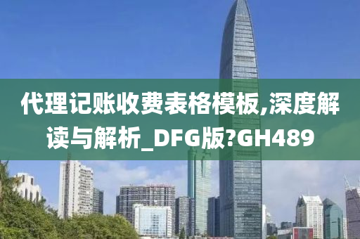 代理记账收费表格模板,深度解读与解析_DFG版?GH489