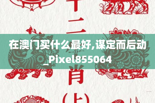 在澳门买什么最好,谋定而后动_Pixel855064