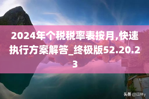 2024年个税税率表按月,快速执行方案解答_终极版52.20.23