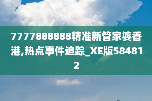 7777888888精准新管家婆香港,热点事件追踪_XE版584812