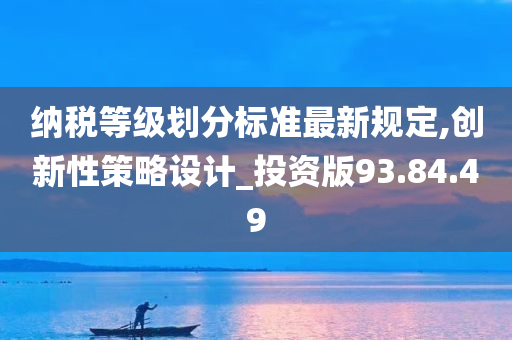 纳税等级划分标准最新规定,创新性策略设计_投资版93.84.49