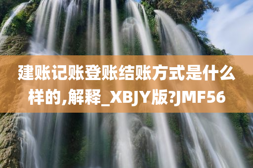 建账记账登账结账方式是什么样的,解释_XBJY版?JMF56