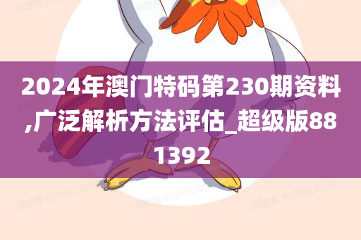 2024年澳门特码第230期资料,广泛解析方法评估_超级版881392