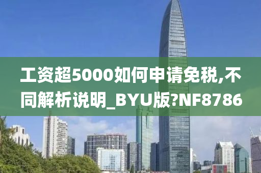 工资超5000如何申请免税,不同解析说明_BYU版?NF8786