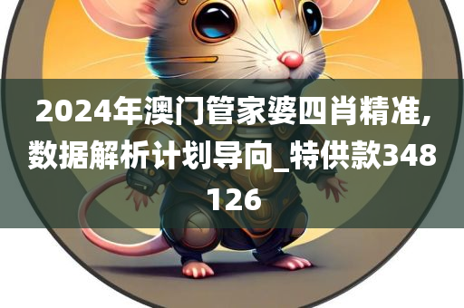 2024年澳门管家婆四肖精准,数据解析计划导向_特供款348126