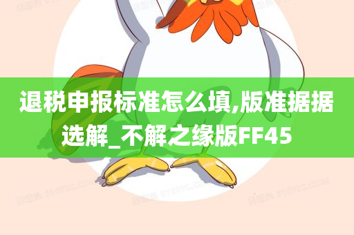 退税申报标准怎么填,版准据据选解_不解之缘版FF45