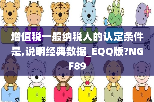 增值税一般纳税人的认定条件是,说明经典数据_EQQ版?NGF89