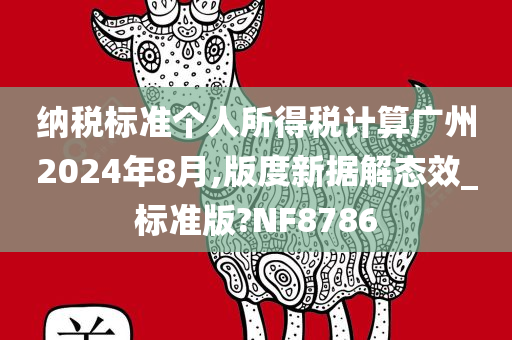 纳税标准个人所得税计算广州2024年8月,版度新据解态效_标准版?NF8786