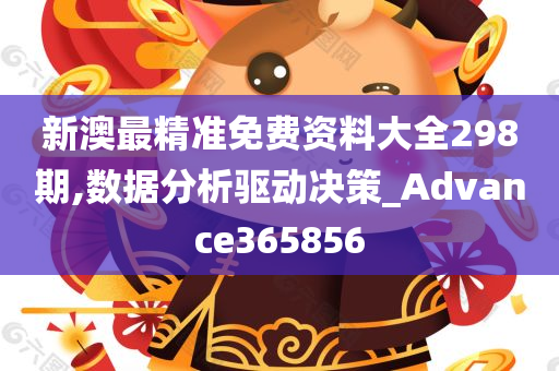 新澳最精准免费资料大全298期,数据分析驱动决策_Advance365856