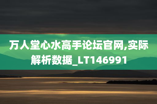 万人堂心水高手论坛官网,实际解析数据_LT146991