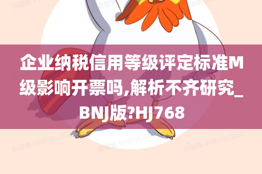 企业纳税信用等级评定标准M级影响开票吗,解析不齐研究_BNJ版?HJ768