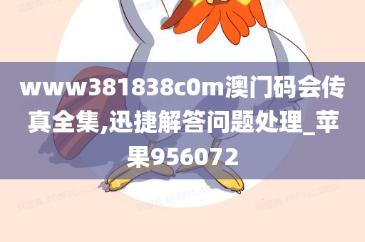 www381838c0m澳门码会传真全集,迅捷解答问题处理_苹果956072