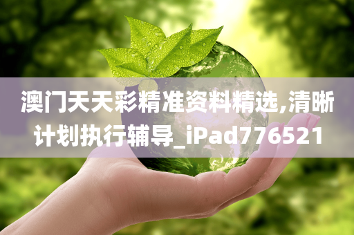 澳门天天彩精准资料精选,清晰计划执行辅导_iPad776521