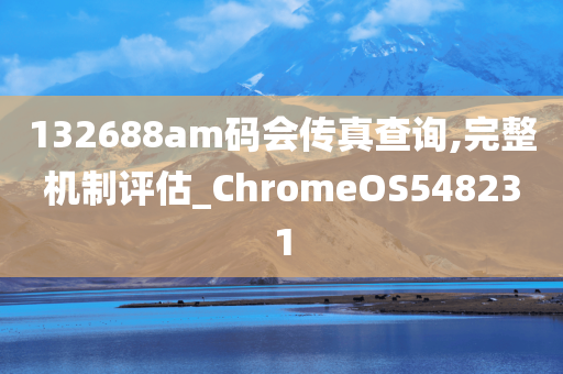 132688am码会传真查询,完整机制评估_ChromeOS548231